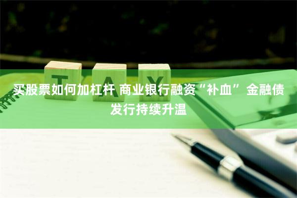 买股票如何加杠杆 商业银行融资“补血” 金融债发行持续升