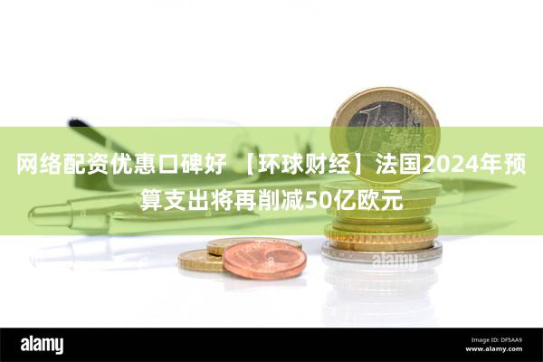 网络配资优惠口碑好 【环球财经】法国2024年预算支出将再削减50亿欧元