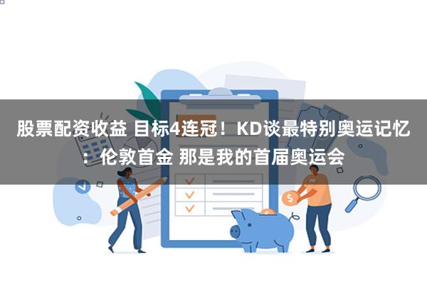 股票配资收益 目标4连冠！KD谈最特别奥运记忆：伦敦首金 那是我的首届奥运会