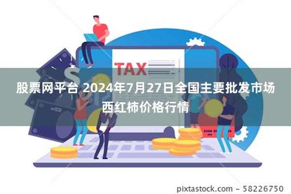 股票网平台 2024年7月27日全国主要批发市场西红柿价