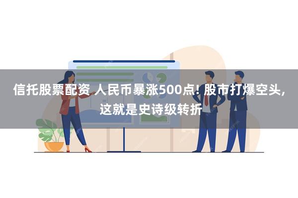 信托股票配资 人民币暴涨500点! 股市打爆空头, 这就