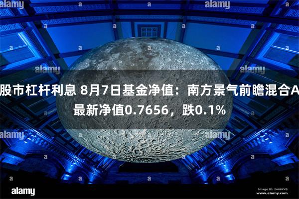 股市杠杆利息 8月7日基金净值：南方景气前瞻混合A最新净值0.7656，跌0.1%