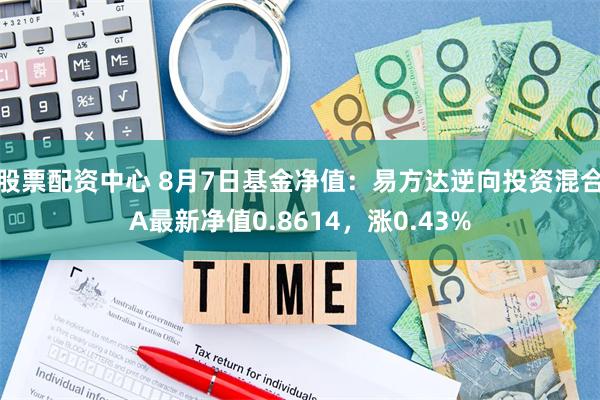 股票配资中心 8月7日基金净值：易方达逆向投资混合A最新净值0.8614，涨0.43%