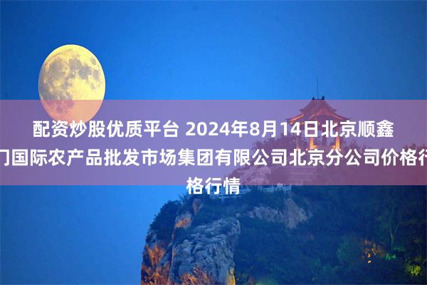 配资炒股优质平台 2024年8月14日北京顺鑫石门国际农