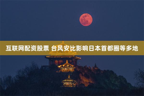 互联网配资股票 台风安比影响日本首都圈等多地