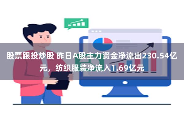 股票跟投炒股 昨日A股主力资金净流出230.54亿元，纺织服装净流入1.69亿元