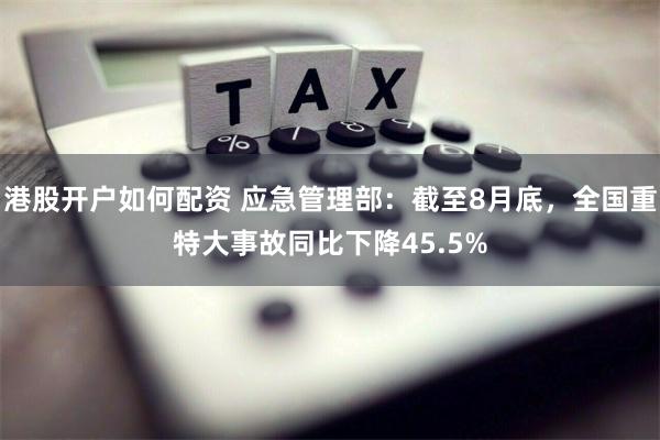 港股开户如何配资 应急管理部：截至8月底，全国重特大事故