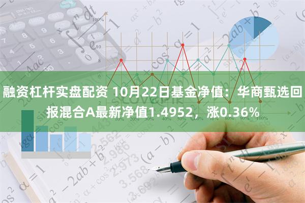 融资杠杆实盘配资 10月22日基金净值：华商甄选回报混合