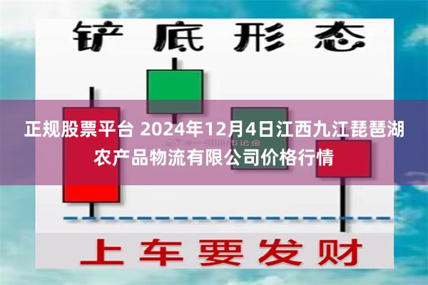 正规股票平台 2024年12月4日江西九江琵琶湖农产品物流有限公司价格行情