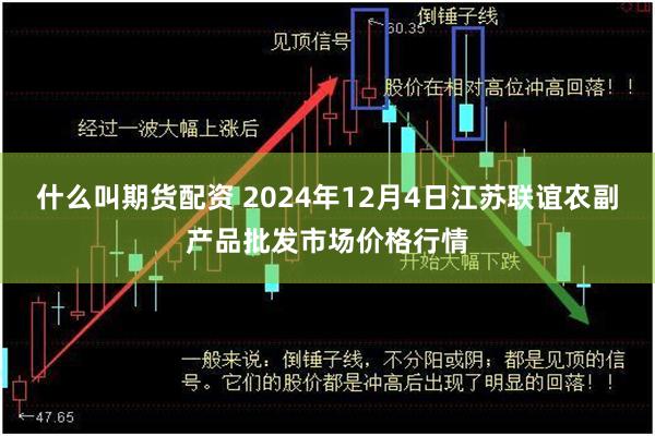 什么叫期货配资 2024年12月4日江苏联谊农副产品批发市场价格行情