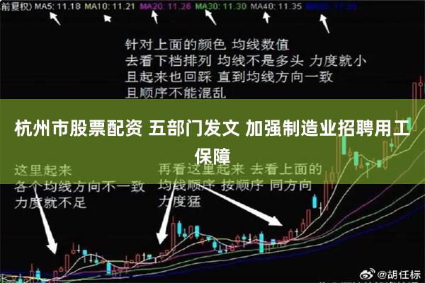 杭州市股票配资 五部门发文 加强制造业招聘用工保障