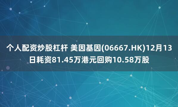 个人配资炒股杠杆 美因基因(06667.HK)12月13日耗资81.45万港元回购10.58万股