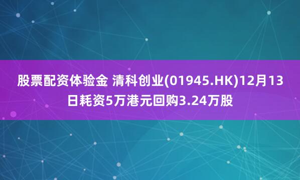 股票配资体验金 清科创业(01945.HK)12月13日耗资5万港元回购3.24万股