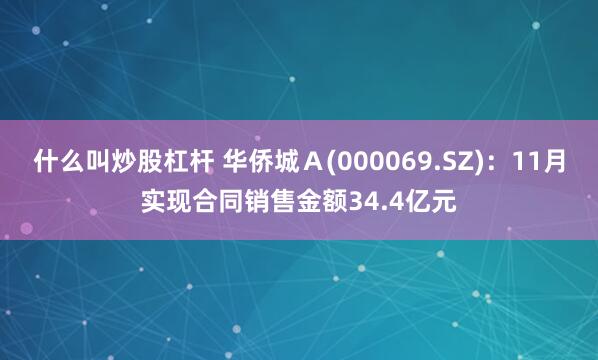 什么叫炒股杠杆 华侨城Ａ(000069.SZ)：11月实现合同销售金额34.4亿元