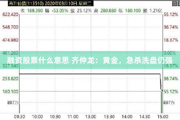 融资股票什么意思 齐仲龙：黄金，急杀洗盘仍强