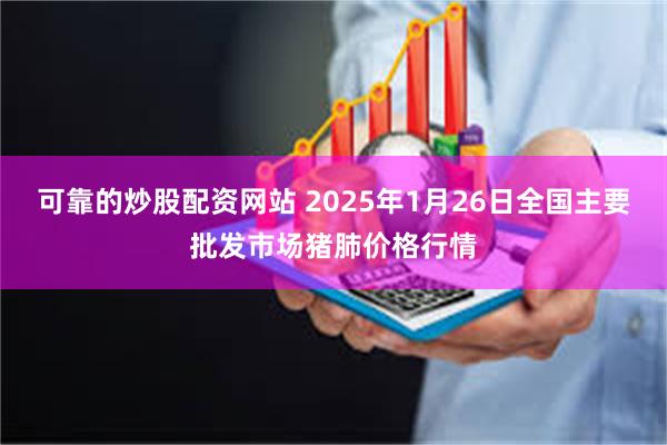 可靠的炒股配资网站 2025年1月26日全国主要批发市场猪肺价格行情