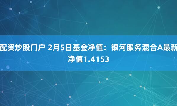 配资炒股门户 2月5日基金净值：银河服务混合A最新净值1.4153