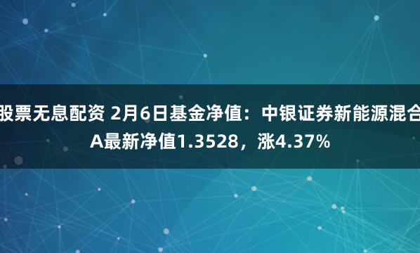 股票无息配资 2月6日基金净值：中银证券新能源混合A最新净值1.3528，涨4.37%