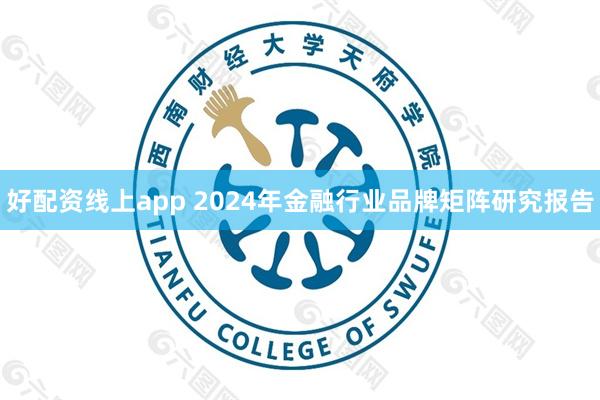 好配资线上app 2024年金融行业品牌矩阵研究报告