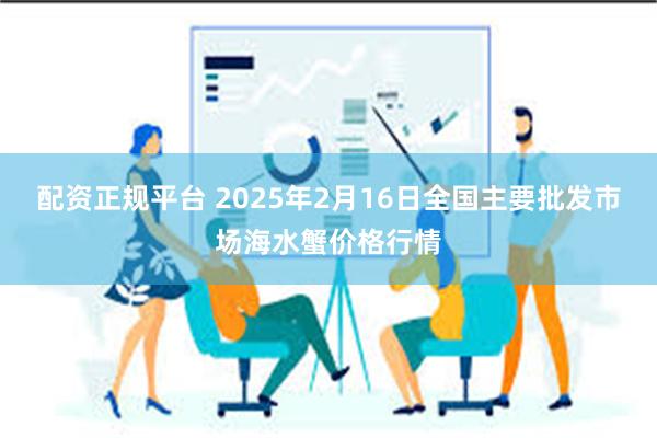 配资正规平台 2025年2月16日全国主要批发市场海水蟹价格行情