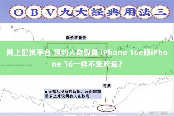 网上配资平台 预约人数骤降 iPhone 16e跟iPhone 16一样不受欢迎？