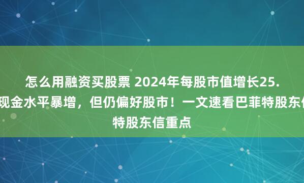 怎么用融资买股票 2024年每股市值增长25.5%！现金水平暴增，但仍偏好股市！一文速看巴菲特股东信重点