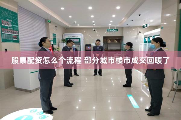 股票配资怎么个流程 部分城市楼市成交回暖了